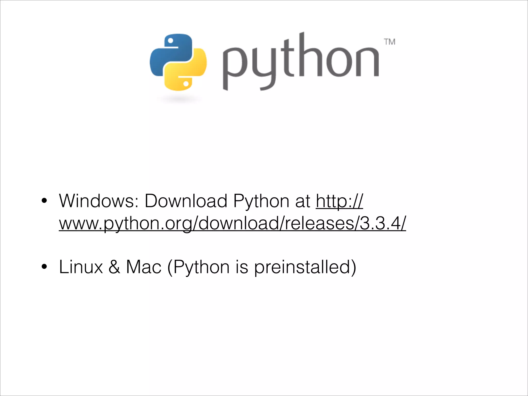 • Windows: Download Python at http://
www.python.org/download/releases/3.3.4/
• Linux & Mac (Python is preinstalled)
 