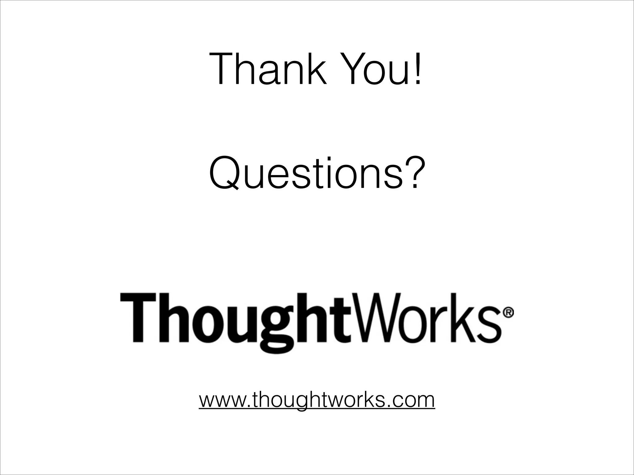 Thank You!
!
Questions?
www.thoughtworks.com
 
