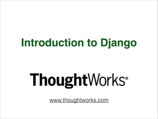 Introduction to Django
www.thoughtworks.com
 