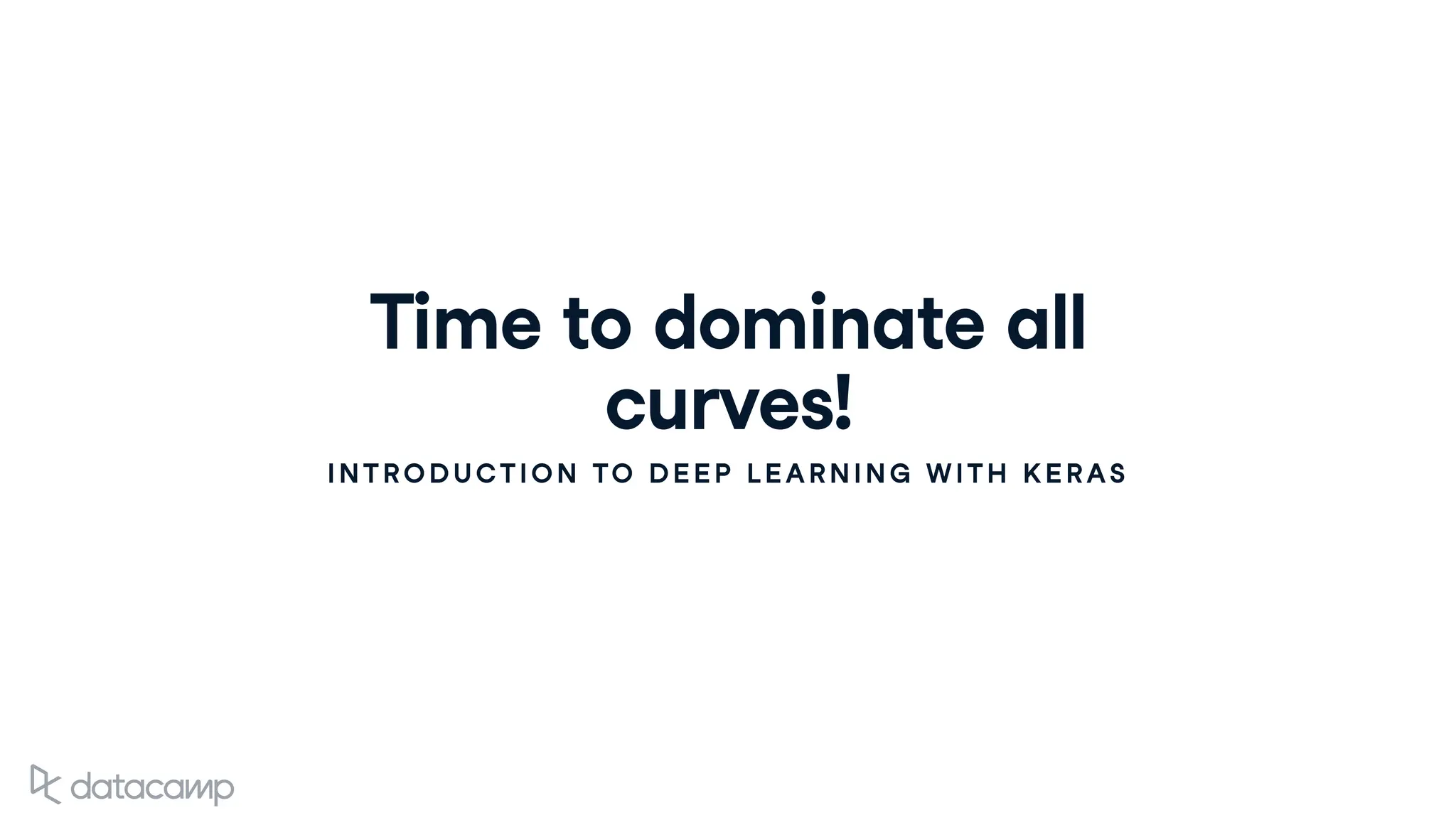 Time to dominate all
curves!
INTRODUCTION TO DEEP LEARNING WITH KERAS
 