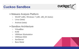 Cuckoo Sandbox
➢Malware Analysis Platform
○ WinXP (x86), Windows 7 (x86, x86_64 (beta))
○ Linux (beta)
○ Android (beta)
➢Sandbox Architecture
○ VirtualBox
○ KVM
○ VMWare Workstation
○ VMWare ESXi
○ XenServer
○ Bare Metal
19
 
