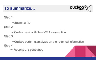 To summarize…
Step 1:
➢Submit a file
Step 2:
➢Cuckoo sends file to a VM for execution
Step 3:
➢Cuckoo performs analysis on the returned information
Step 4:
➢ Reports are generated
26
 