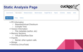 Static Analysis Page
➢PE Information
○ Reported/Actual Checksum
○ Compile Time
➢Version Information
○ File metadata (author, etc)
➢Memory Sections
○ Virtual Size/Raw Size
➢Imports
○ Kernel, other system calls
➢Strings
➢Antivirus (VirusTotal)
34
 