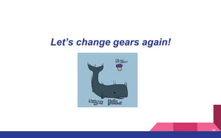 Let’s change gears again!
39
 