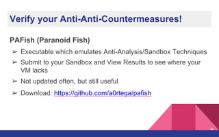 Verify your Anti-Anti-Countermeasures!
PAFish (Paranoid Fish)
➢ Executable which emulates Anti-Analysis/Sandbox Techniques
➢ Submit to your Sandbox and View Results to see where your
VM lacks
➢ Not updated often, but still useful
➢ Download: https://github.com/a0rtega/pafish
44
 