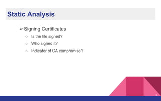 Static Analysis
➢Signing Certificates
○ Is the file signed?
○ Who signed it?
○ Indicator of CA compromise?
9
 