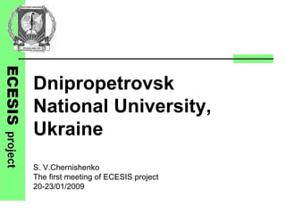 Dnipropetrovsk
National University,
Ukraine
S. V.Chernishenko
The first meeting of ECESIS project
20-23/01/2009
 