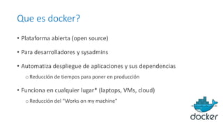 Que es docker?
• Plataforma abierta (open source)
• Para desarrolladores y sysadmins
• Automatiza despliegue de aplicacion...