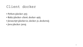 Client docker
• Python (docker-py)
• Ruby (docker-client, docker-api)
• Javascript (docker.io, docker-js, dockerui)
• Java (docker-java)
26
 