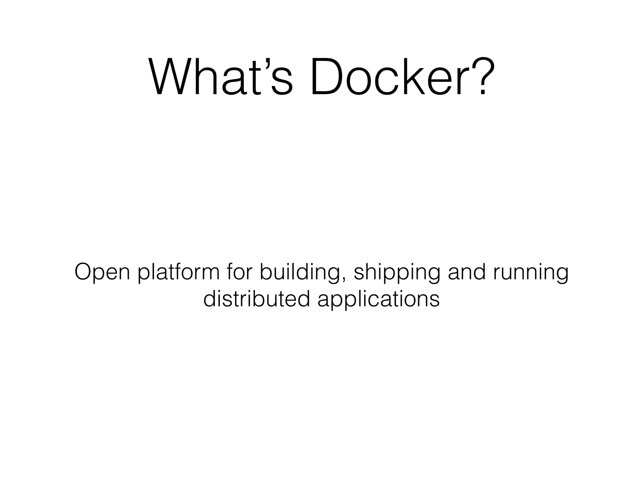 What’s Docker?
Open platform for building, shipping and running
distributed applications
 