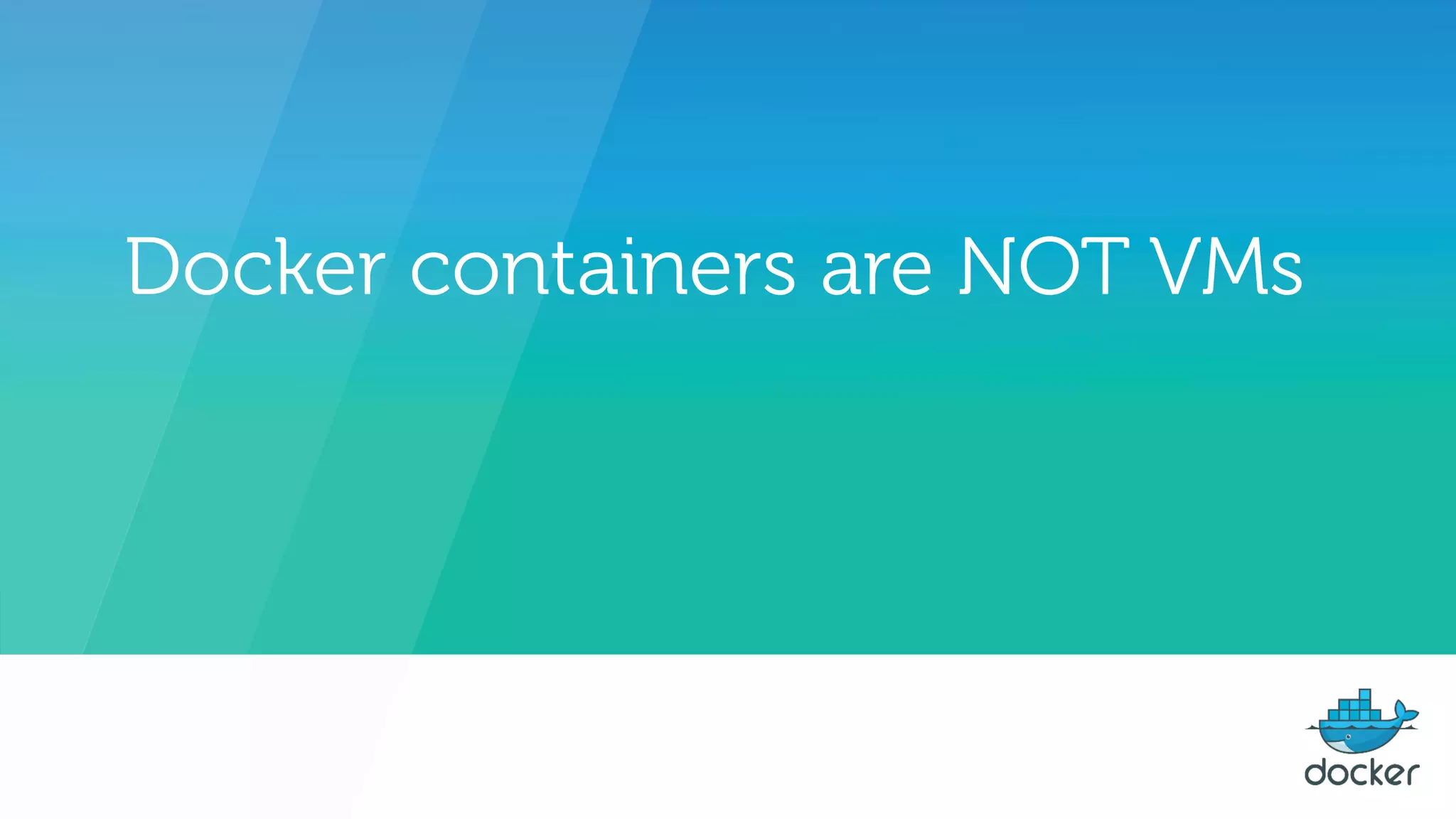 Docker containers are NOT VMs
 