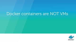 Docker containers are NOT VMs
 