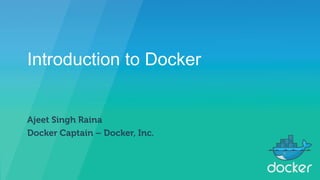 Introduction to Docker
Ajeet Singh Raina
Docker Captain – Docker, Inc.
 