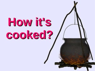 HHooww iitt''ss 
ccooookkeedd?? 
 