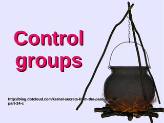 CCoonnttrrooll 
ggrroouuppss 
hhttttpp::////bblloogg..ddoottcclloouudd..ccoomm//kkeerrnneell--sseeccrreettss--ffrroomm--tthhee--ppaaaass--ggaarraaggee-- 
ppaarrtt--2244--cc 
 
