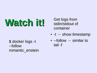WWaattcchh iitt!! 
$ docker logs -t 
--follow 
romantic_enstein 
Get logs from 
stdin/stdout of 
container 
● -t → show timestamp 
● --follow → similar to 
tail -f 
 