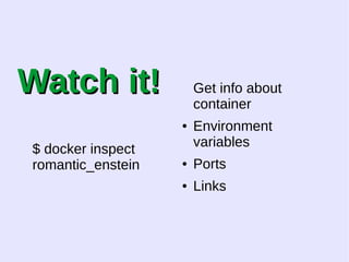 WWaattcchh iitt!! 
$ docker inspect 
romantic_enstein 
Get info about 
container 
● Environment 
variables 
● Ports 
● Links 
 