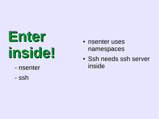 EEnntteerr 
iinnssiiddee!! 
- nsenter 
- ssh 
● nsenter uses 
namespaces 
● Ssh needs ssh server 
inside 
 