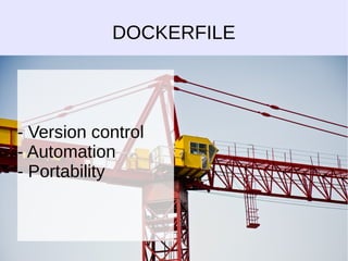 DOCKERFILE 
- Version control 
- Automation 
- Portability 
 