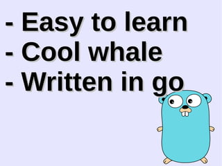 -- EEaassyy ttoo lleeaarrnn 
-- CCooooll wwhhaallee 
-- WWrriitttteenn iinn ggoo 
 