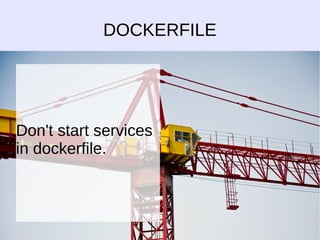DOCKERFILE 
Don't start services 
in dockerfile. 
 