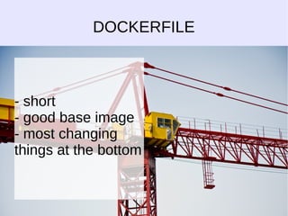 DOCKERFILE 
- short 
- good base image 
- most changing 
things at the bottom 
 