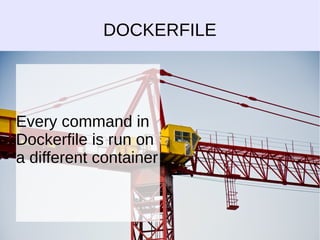 DOCKERFILE 
Every command in 
Dockerfile is run on 
a different container 
 