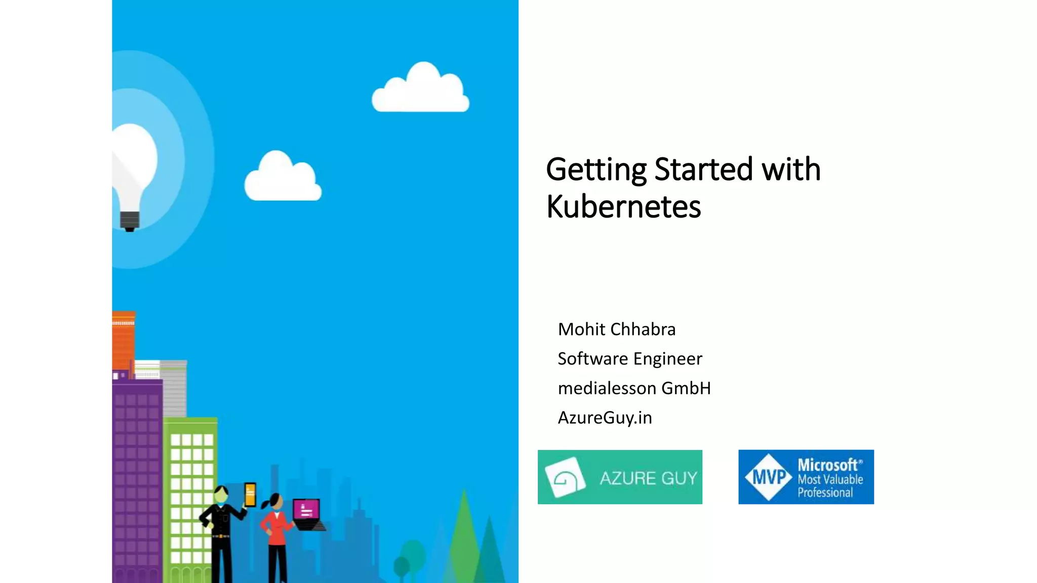 Getting Started with
Kubernetes
Mohit Chhabra
Software Engineer
medialesson GmbH
AzureGuy.in
 