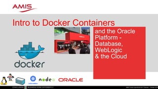 and the Oracle
Platform -
Database,
WebLogic
& the Cloud
Intro to Docker Containers
AMIS Oracle OpenWorld 2017 Review – October 20171
 