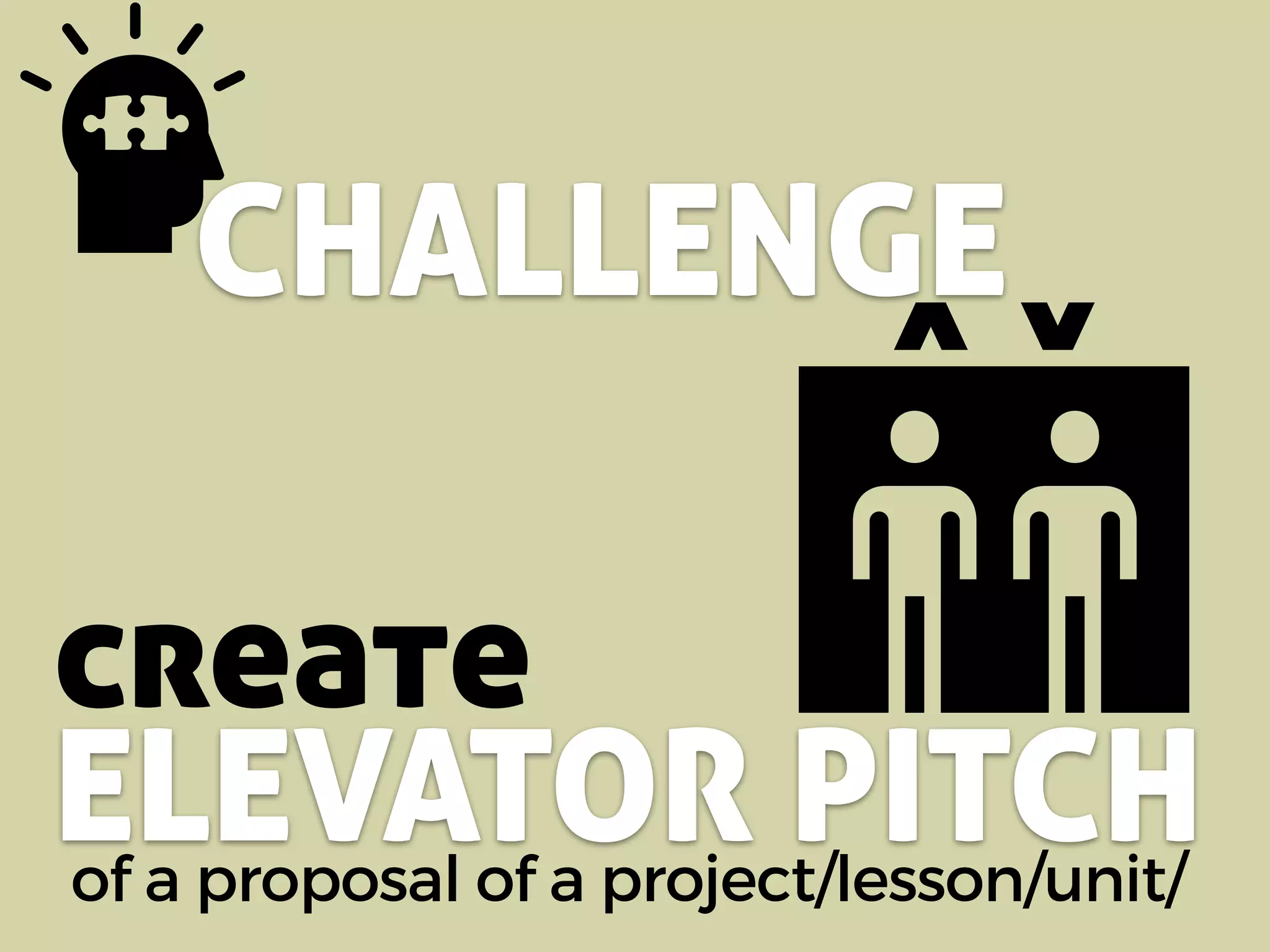 CHALLENGE
of a proposal of a project/lesson/unit/
create
ELEVATOR PITCH
 