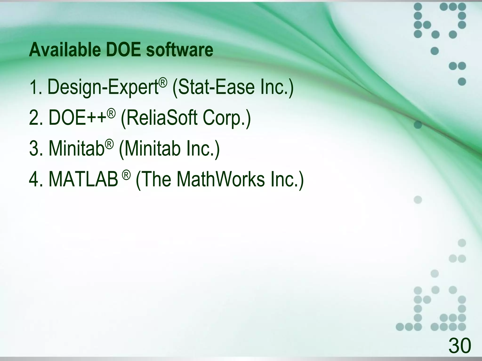 Available DOE software
1. Design-Expert® (Stat-Ease Inc.)
2. DOE++® (ReliaSoft Corp.)
3. Minitab® (Minitab Inc.)
4. MATLAB ® (The MathWorks Inc.)
30
 