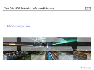 Introduction to Dojo Yoav Rubin, IBM Research – Haifa, yoav@il.ibm.com 