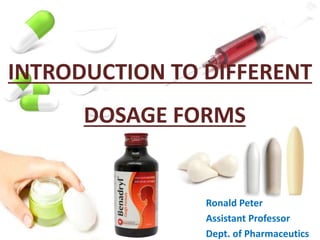 INTRODUCTION TO DIFFERENT
DOSAGE FORMS
Ronald Peter
Assistant Professor
Dept. of Pharmaceutics
 