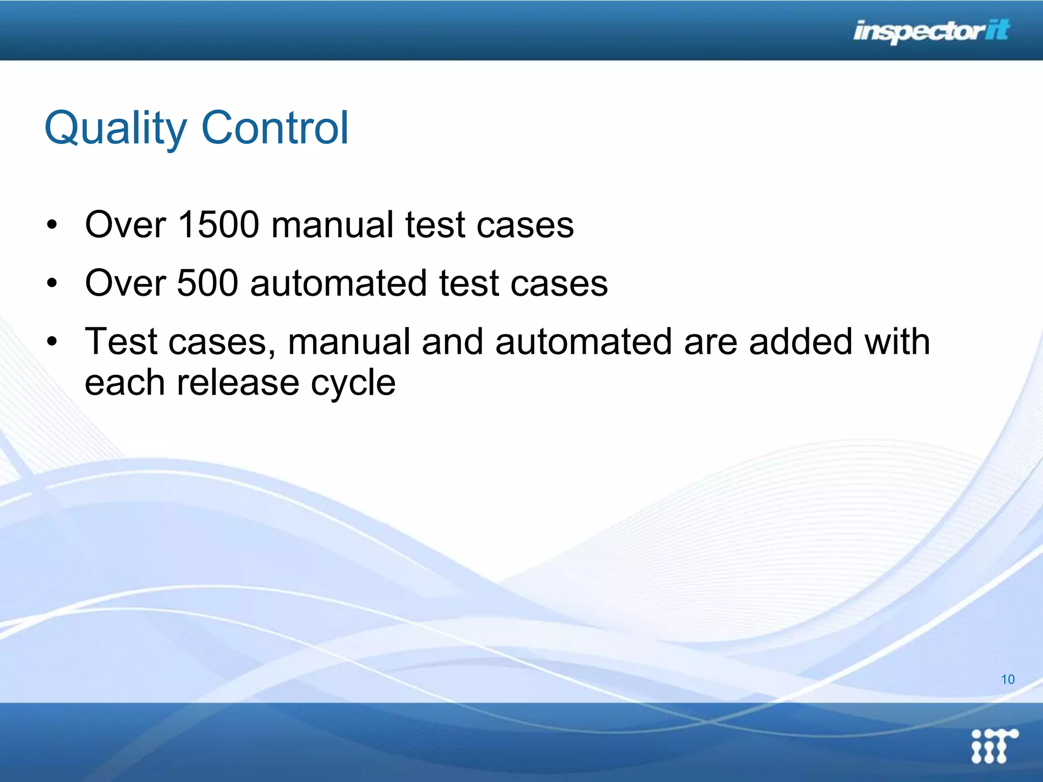 Quality Control

• Over 1500 manual test cases
• Over 500 automated test cases
• Test cases, manual and automated are added with
  each release cycle




                                                    10
 