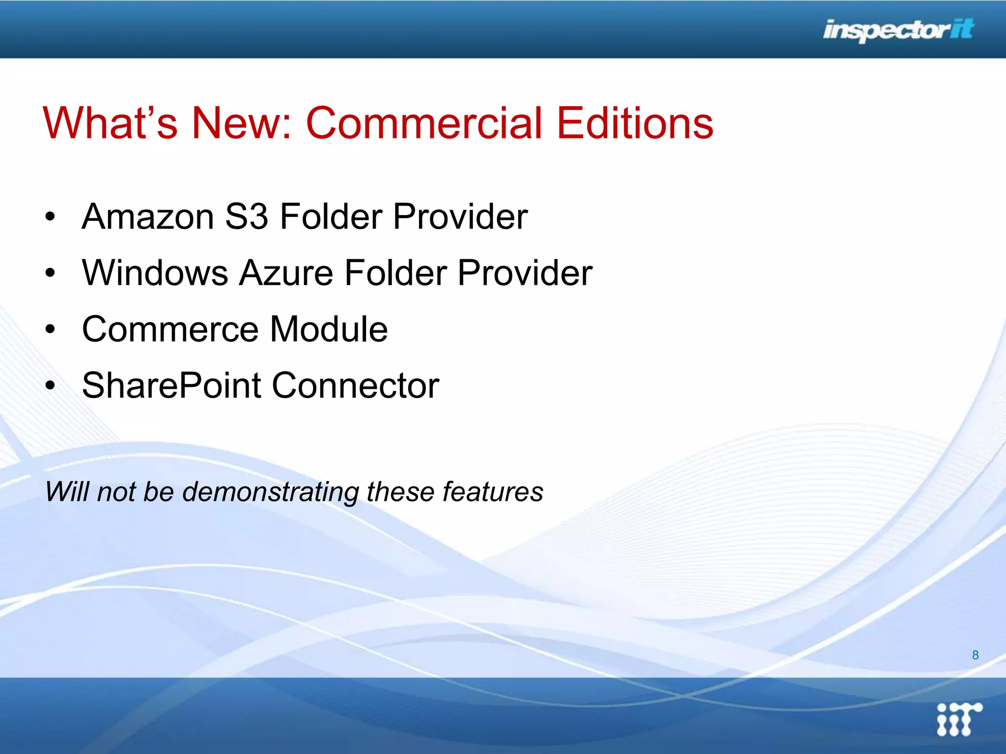 What’s New: Commercial Editions

• Amazon S3 Folder Provider
• Windows Azure Folder Provider
• Commerce Module
• SharePoint Connector

Will not be demonstrating these features




                                           8
 
