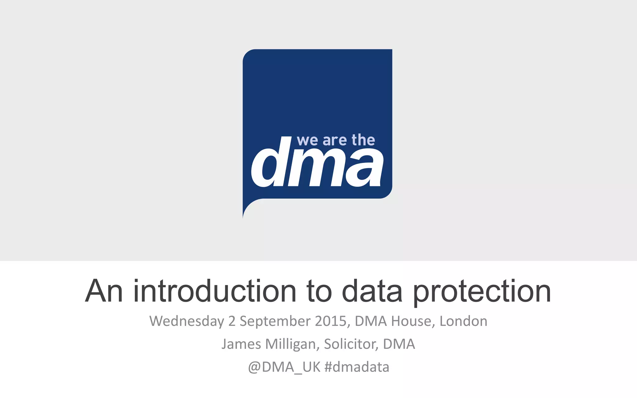 Wednesday 2 September 2015, DMA House, London
James Milligan, Solicitor, DMA
@DMA_UK #dmadata
An introduction to data protection
 