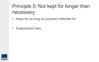Principle 5: Not kept for longer than
necessary
• Keep for as long as purpose collected for
• Suppression lists
 
