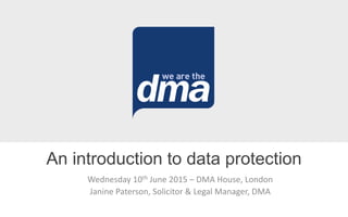 Wednesday 10th June 2015 – DMA House, London
Janine Paterson, Solicitor & Legal Manager, DMA
An introduction to data protection
 