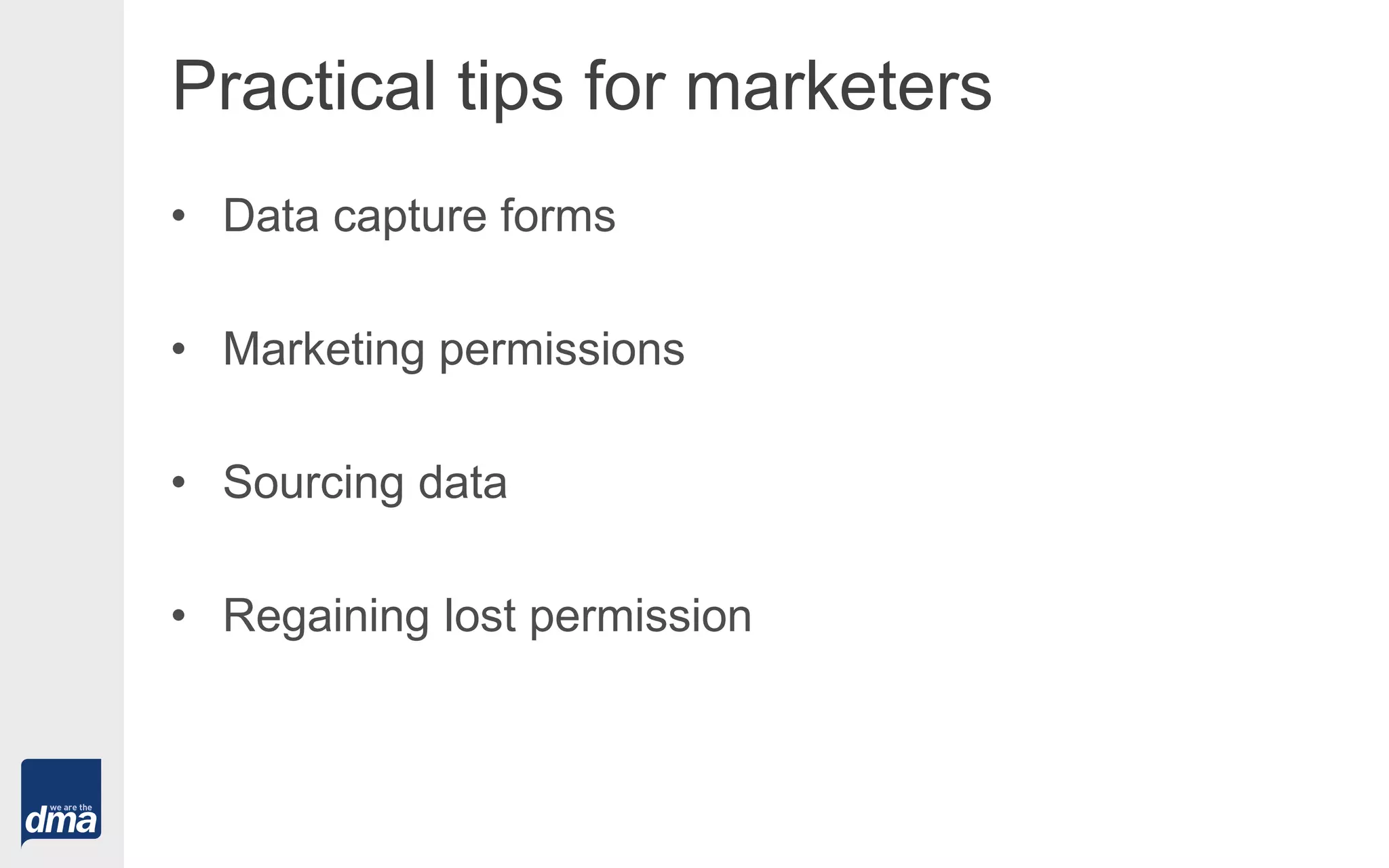 Practical tips for marketers
• Data capture forms
• Marketing permissions
• Sourcing data
• Regaining lost permission
 