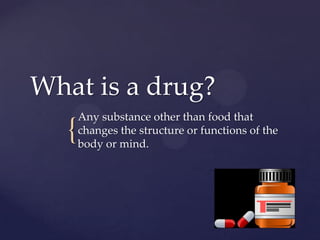 {{
What is a drug?What is a drug?
Any substance other than food thatAny substance other than food that
changes the structure or functions of thechanges the structure or functions of the
body or mind.body or mind.
Melissa Rodgers
© Jenison International Academy
 