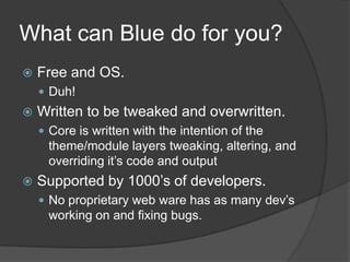 What can Blue do for you?<br />Free and OS.<br />Duh!<br />Written to be tweaked and overwritten.<br />Core is written wit...