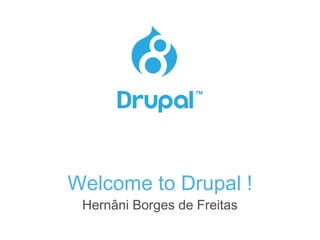 Welcome to Drupal !
Hernâni Borges de Freitas
 