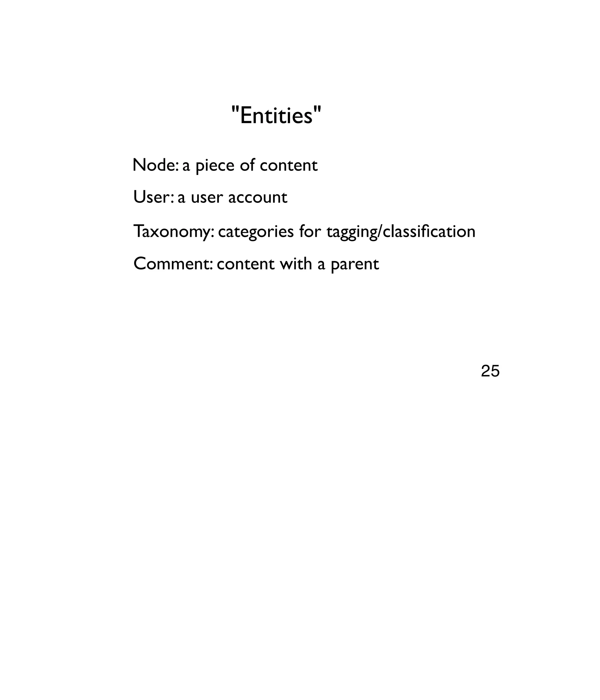 "Entities" Node: a piece of content User: a user account Taxonomy: categories for tagging/classiﬁcation Comment: content with a parent 25 