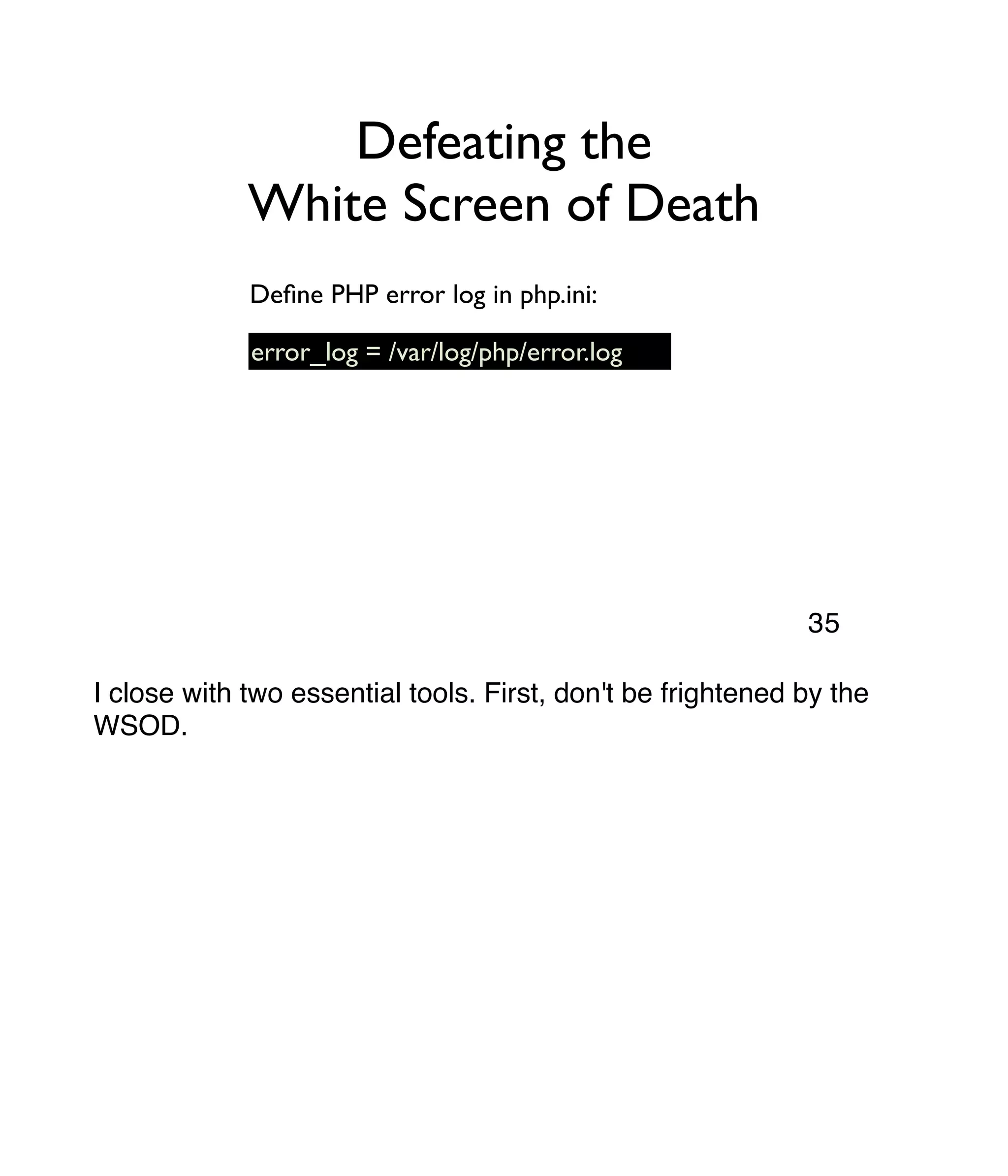 Defeating the White Screen of Death error_log = /var/log/php/error.log Deﬁne PHP error log in php.ini: I close with two essential tools. First, don't be frightened by the WSOD. 35 