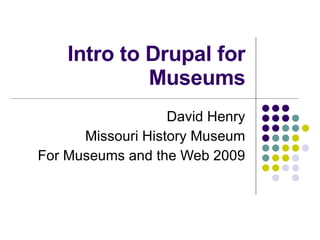Intro to Drupal for Museums David Henry Missouri History Museum For Museums and the Web 2009 