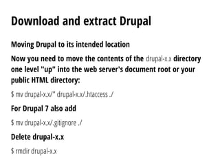 Download and extract Drupal
Moving Drupal to its intended location
Now you need to move the contents of the drupal-x.x dir...