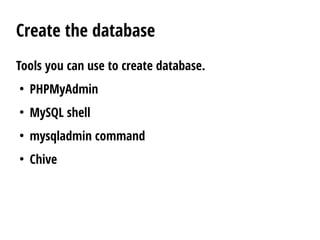 Create the database
Tools you can use to create database.
●
PHPMyAdmin
●
MySQL shell
●
mysqladmin command
●
Chive
 
