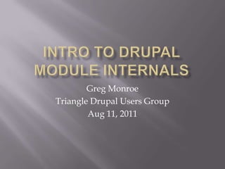 Intro To DRUPAL Module Internals Greg Monroe Triangle Drupal Users Group Aug 11, 2011 