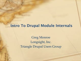 Intro To Drupal Module Internals
Greg Monroe
Longsight, Inc.
Triangle Drupal Users Group
 