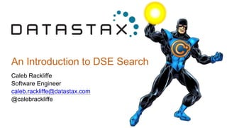 An Introduction to DSE Search
Caleb Rackliffe
Software Engineer
caleb.rackliffe@datastax.com
@calebrackliffe
 
